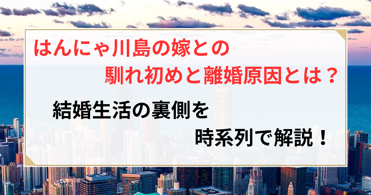 はんにゃ 川島 離婚 原因