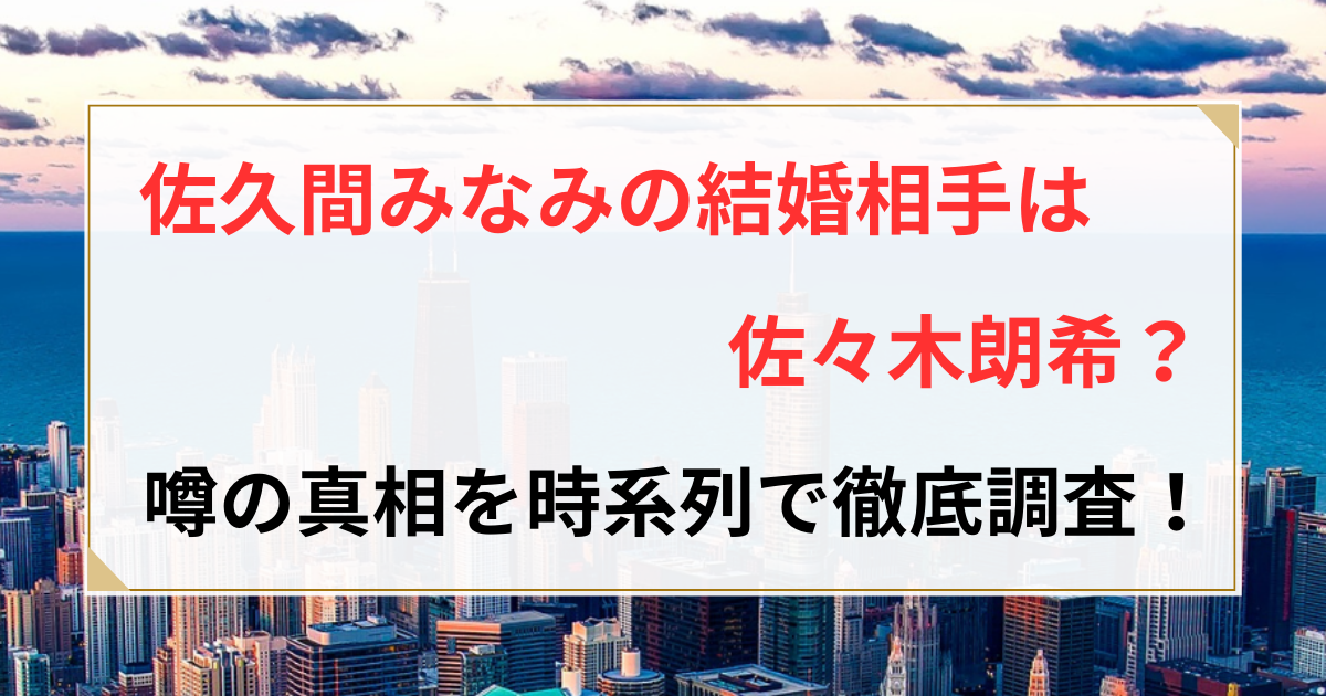 佐久間みなみ 結婚相手
