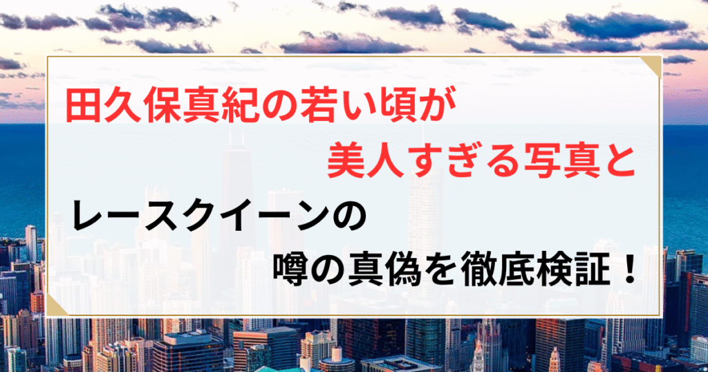 田久保真紀 若い頃