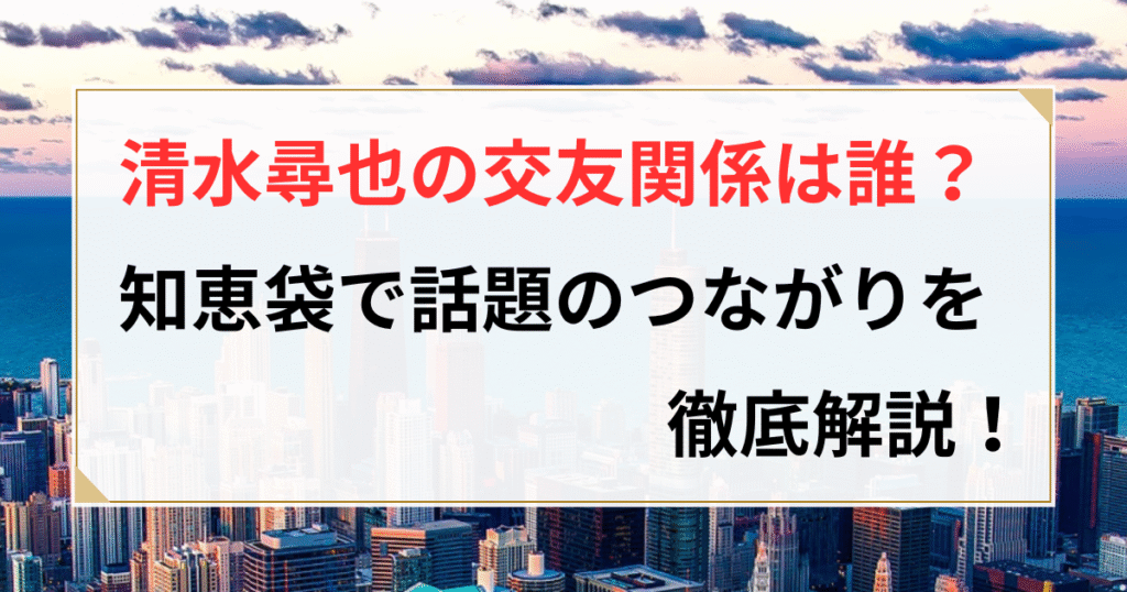 清水尋也 交友関係誰