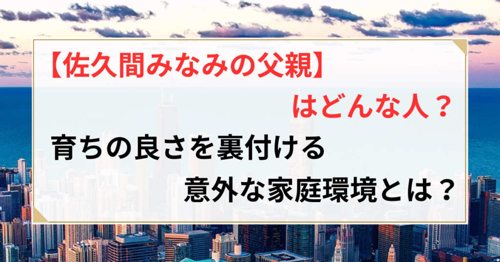 佐久間みなみ 父親