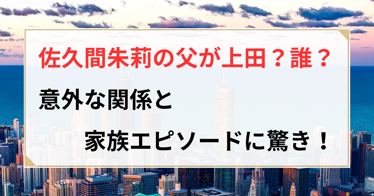 佐久間朱莉 父